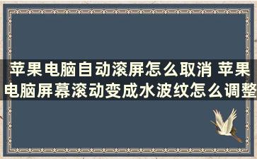 苹果电脑自动滚屏怎么取消 苹果电脑屏幕滚动变成水波纹怎么调整